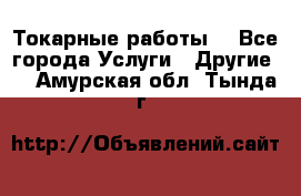 Токарные работы. - Все города Услуги » Другие   . Амурская обл.,Тында г.